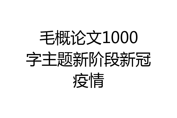 毛概论文1000字主题新阶段新冠疫情