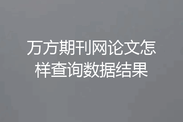 万方期刊网论文怎样查询数据结果