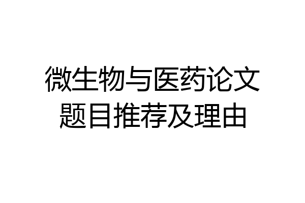 微生物与医药论文题目推荐及理由