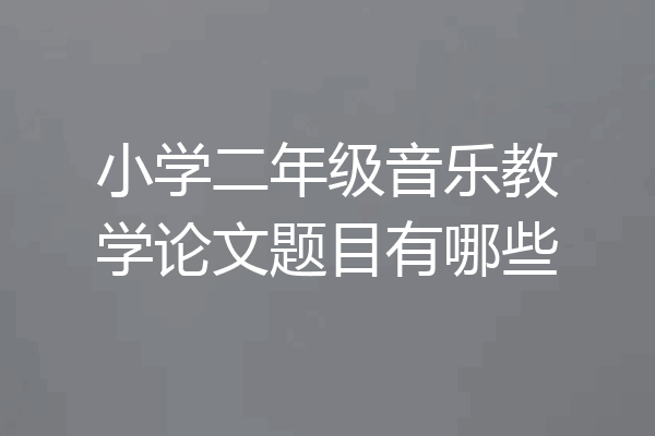 小学二年级音乐教学论文题目有哪些