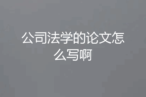 公司法学的论文怎么写啊
