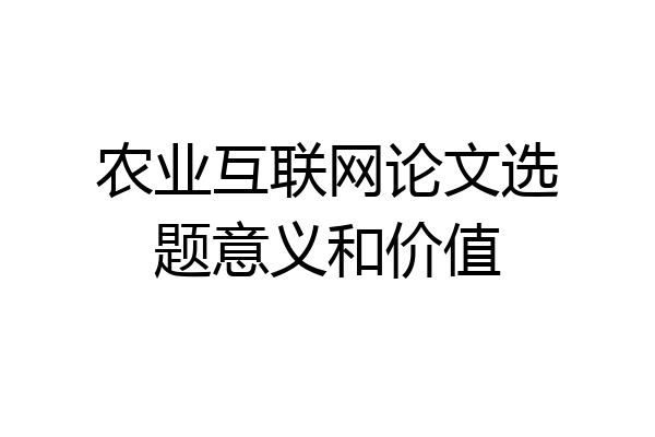 农业互联网论文选题意义和价值