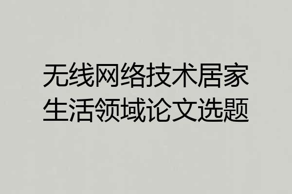 无线网络技术居家生活领域论文选题