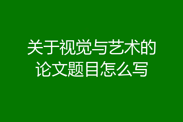 关于视觉与艺术的论文题目怎么写