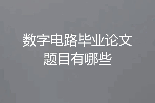 数字电路毕业论文题目有哪些