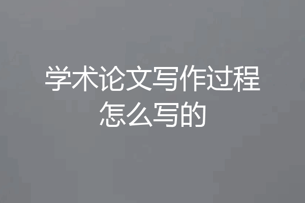 学术论文写作过程怎么写的