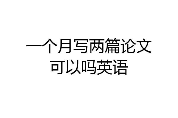 一个月写两篇论文可以吗英语