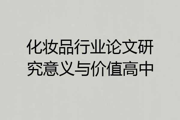 化妆品行业论文研究意义与价值高中