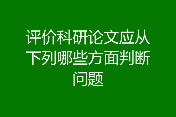 评价科研论文应从下列哪些方面判断问题