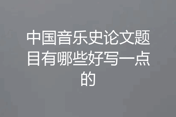 中国音乐史论文题目有哪些好写一点的