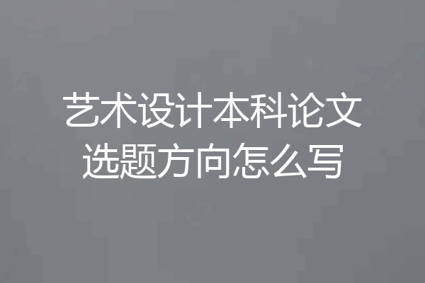 艺术设计本科论文选题方向怎么写