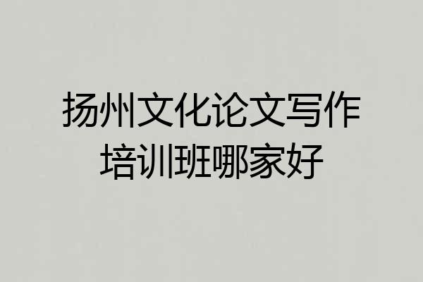 扬州文化论文写作培训班哪家好