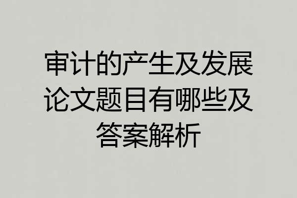 审计的产生及发展论文题目有哪些及答案解析