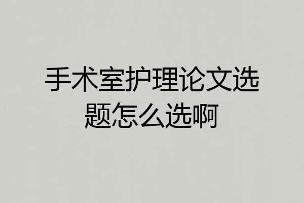 手术室护理论文选题怎么选啊