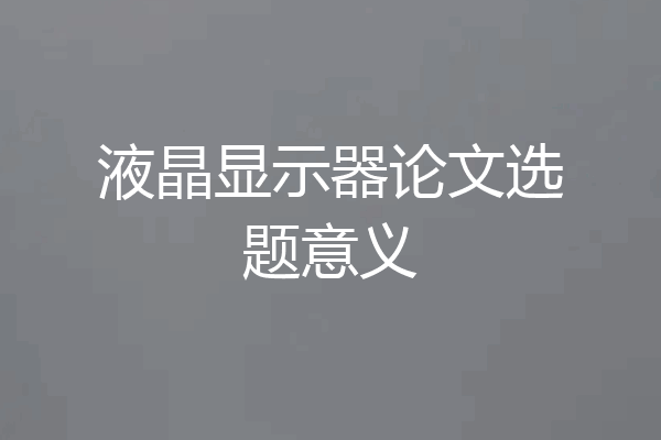 液晶显示器论文选题意义