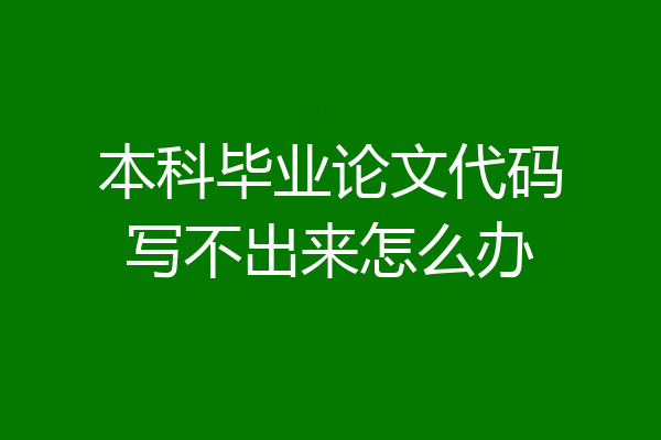 本科毕业论文代码写不出来怎么办