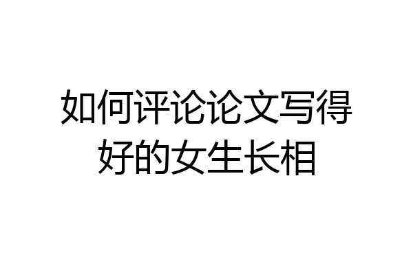 如何评论论文写得好的女生长相