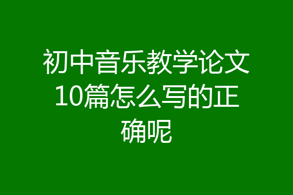 初中音乐教学论文10篇怎么写的正确呢