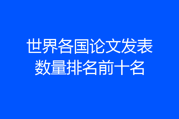 世界各国论文发表数量排名前十名