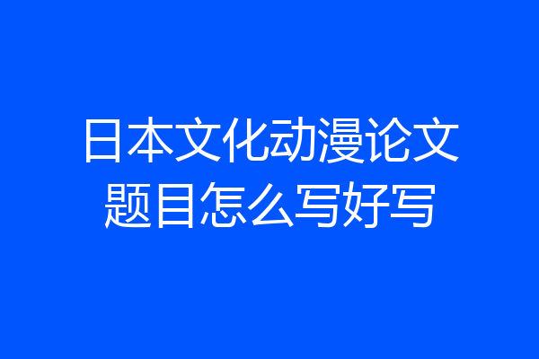 日本文化动漫论文题目怎么写好写