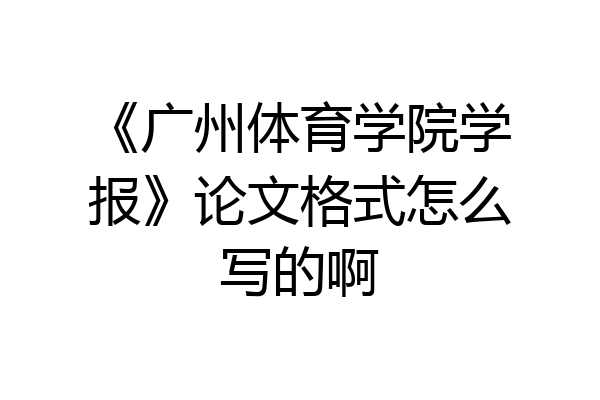 《广州体育学院学报》论文格式怎么写的啊