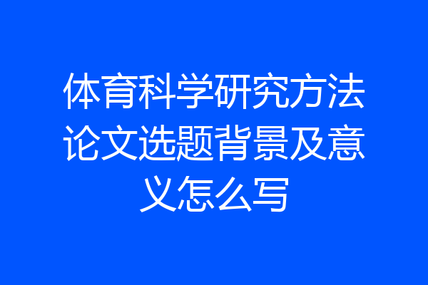 体育科学研究方法论文选题背景及意义怎么写