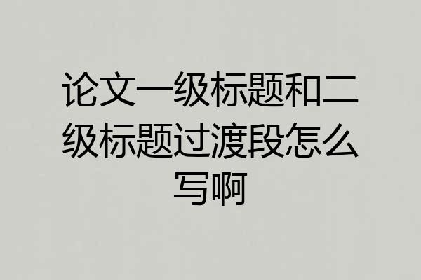论文一级标题和二级标题过渡段怎么写啊