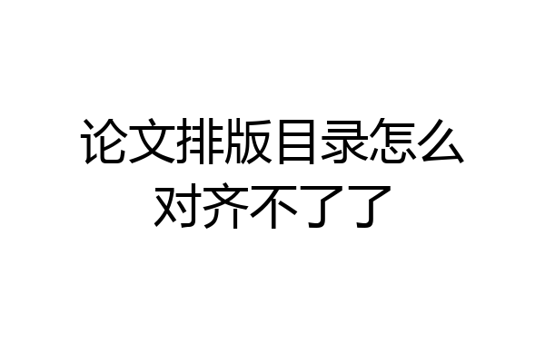 论文排版目录怎么对齐不了了