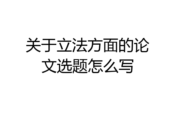 关于立法方面的论文选题怎么写