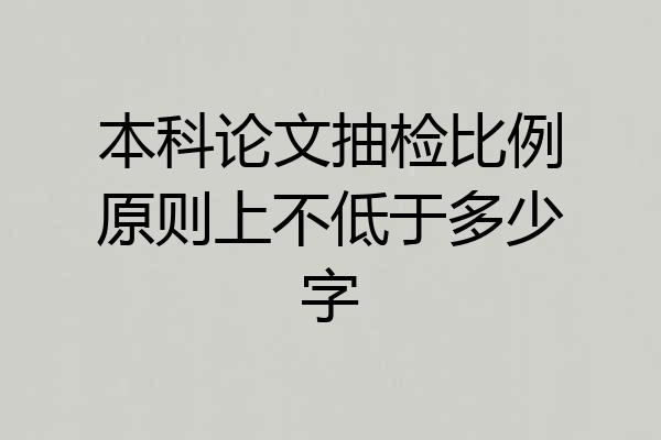 本科论文抽检比例原则上不低于多少字
