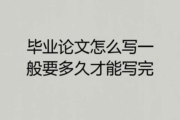 毕业论文怎么写一般要多久才能写完