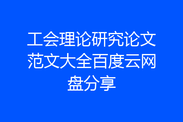 工会理论研究论文范文大全百度云网盘分享