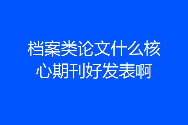 档案类论文什么核心期刊好发表啊