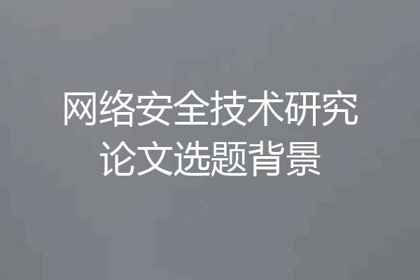 网络安全技术研究论文选题背景