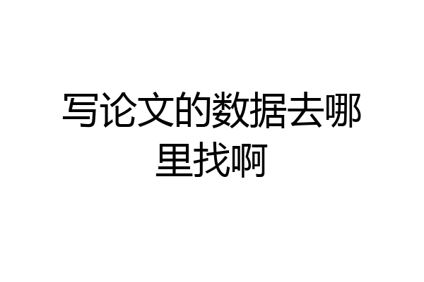 写论文的数据去哪里找啊