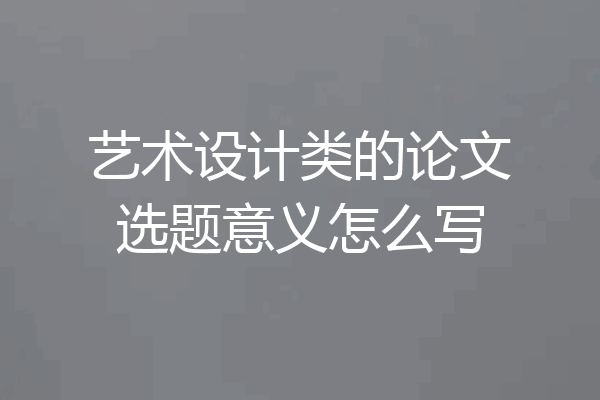 艺术设计类的论文选题意义怎么写