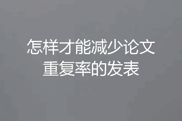 怎样才能减少论文重复率的发表