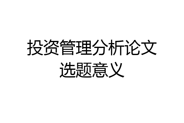 投资管理分析论文选题意义