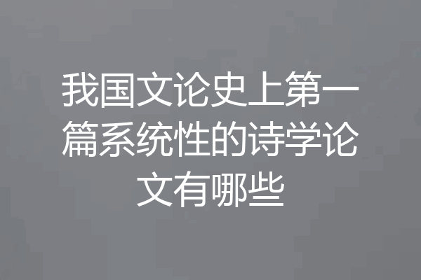 我国文论史上第一篇系统性的诗学论文有哪些