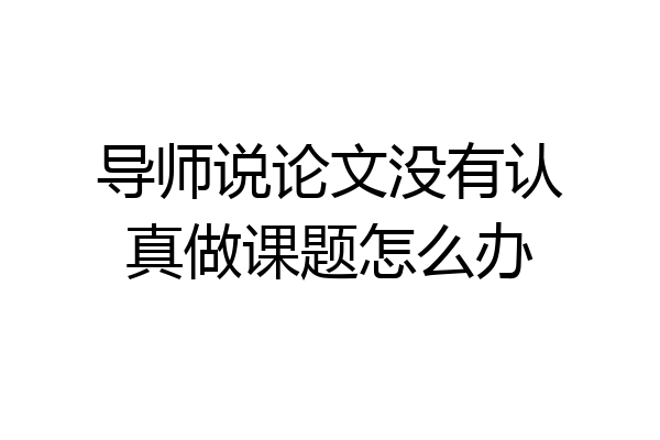 导师说论文没有认真做课题怎么办