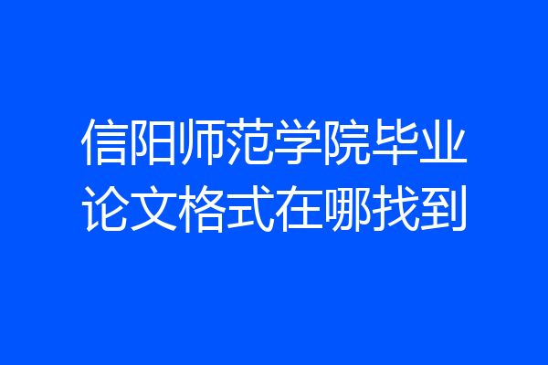 信阳师范学院毕业论文格式在哪找到