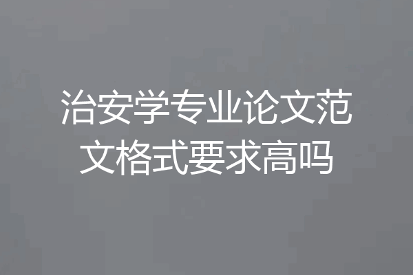 治安学专业论文范文格式要求高吗