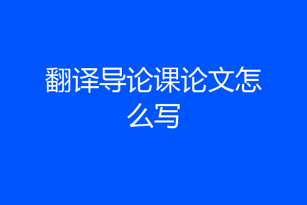 翻译导论课论文怎么写
