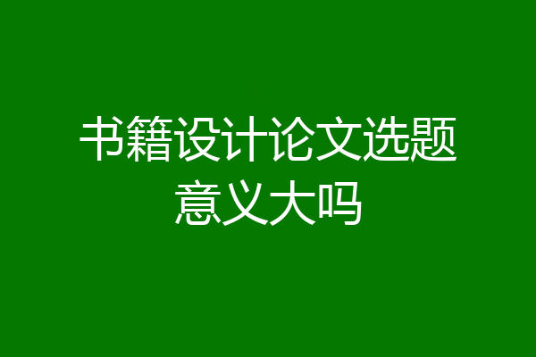 书籍设计论文选题意义大吗