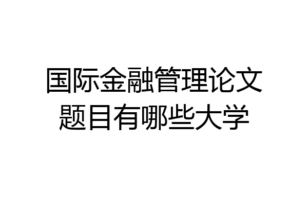 国际金融管理论文题目有哪些大学
