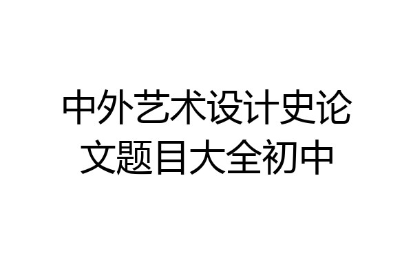 中外艺术设计史论文题目大全初中