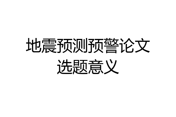 地震预测预警论文选题意义