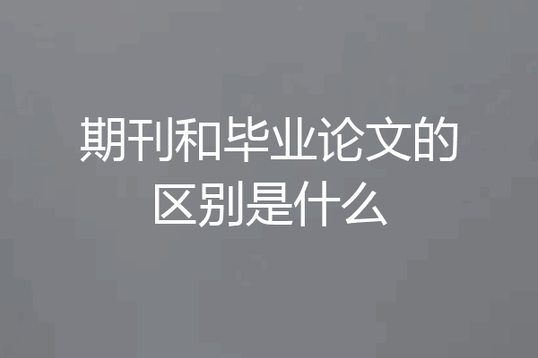 期刊和毕业论文的区别是什么