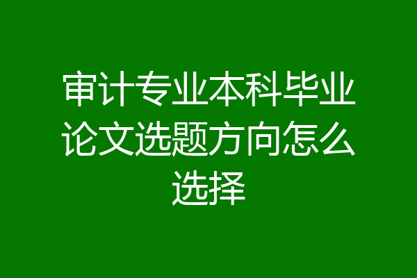 审计专业本科毕业论文选题方向怎么选择