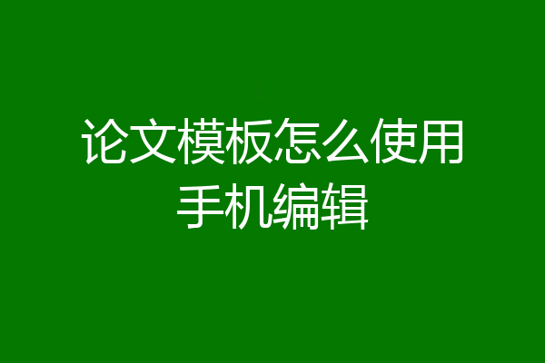 论文模板怎么使用手机编辑